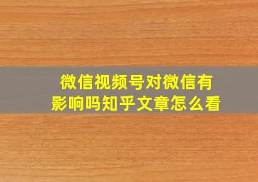 微信视频号对微信有影响吗知乎文章怎么看