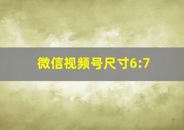 微信视频号尺寸6:7