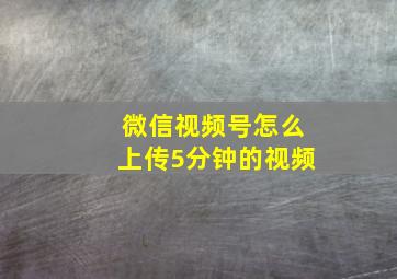 微信视频号怎么上传5分钟的视频