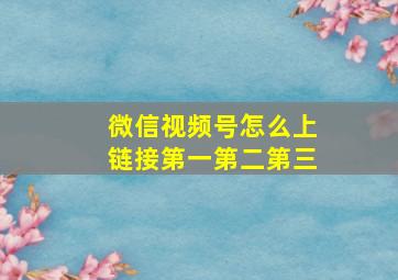 微信视频号怎么上链接第一第二第三