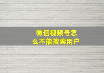 微信视频号怎么不能搜索用户