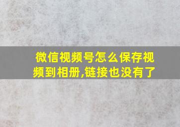 微信视频号怎么保存视频到相册,链接也没有了