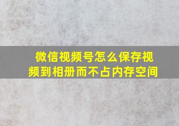 微信视频号怎么保存视频到相册而不占内存空间