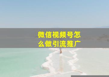 微信视频号怎么做引流推广