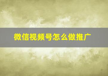 微信视频号怎么做推广