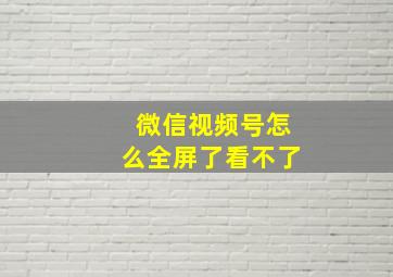 微信视频号怎么全屏了看不了