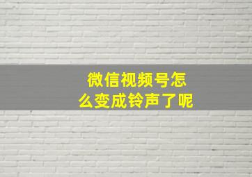 微信视频号怎么变成铃声了呢