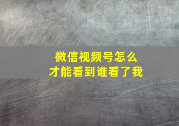 微信视频号怎么才能看到谁看了我