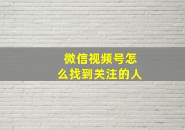 微信视频号怎么找到关注的人