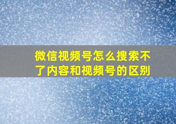 微信视频号怎么搜索不了内容和视频号的区别