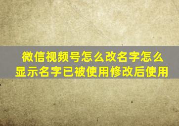 微信视频号怎么改名字怎么显示名字已被使用修改后使用