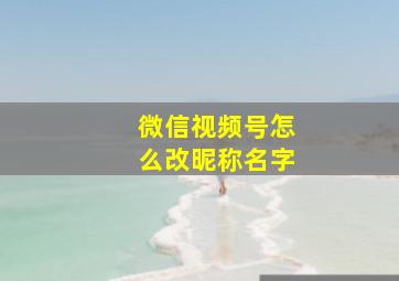 微信视频号怎么改昵称名字