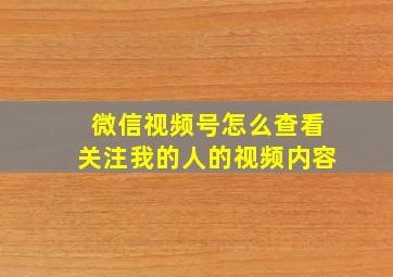 微信视频号怎么查看关注我的人的视频内容