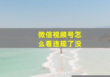 微信视频号怎么看违规了没