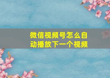 微信视频号怎么自动播放下一个视频