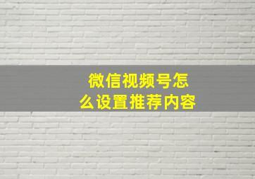 微信视频号怎么设置推荐内容