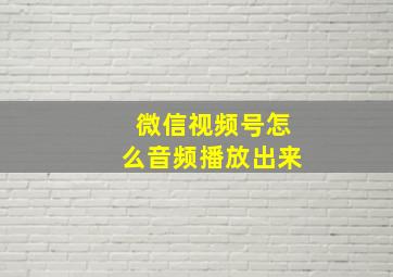 微信视频号怎么音频播放出来