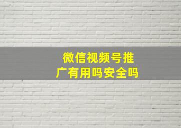 微信视频号推广有用吗安全吗