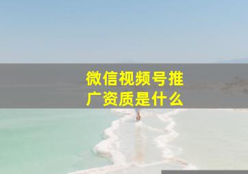 微信视频号推广资质是什么