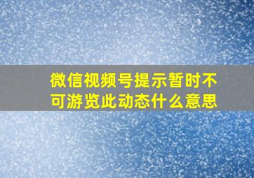 微信视频号提示暂时不可游览此动态什么意思