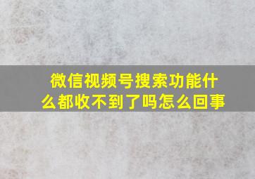 微信视频号搜索功能什么都收不到了吗怎么回事