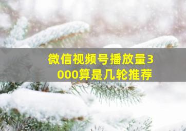 微信视频号播放量3000算是几轮推荐