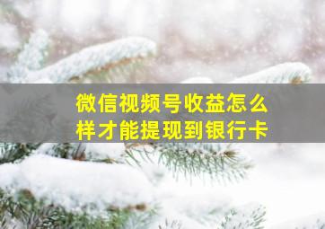 微信视频号收益怎么样才能提现到银行卡