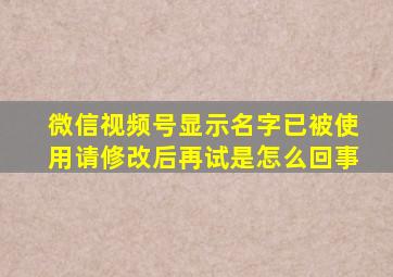 微信视频号显示名字已被使用请修改后再试是怎么回事