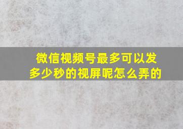 微信视频号最多可以发多少秒的视屏呢怎么弄的