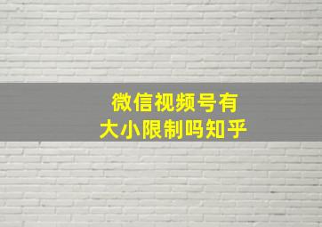 微信视频号有大小限制吗知乎