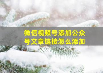 微信视频号添加公众号文章链接怎么添加