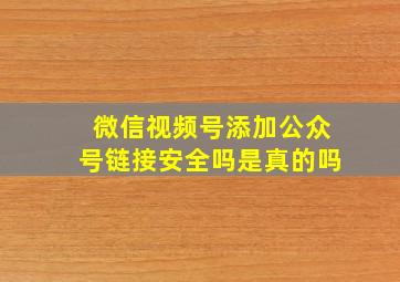 微信视频号添加公众号链接安全吗是真的吗