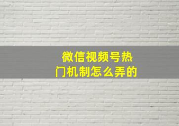 微信视频号热门机制怎么弄的