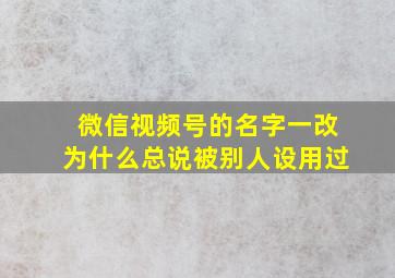 微信视频号的名字一改为什么总说被别人设用过