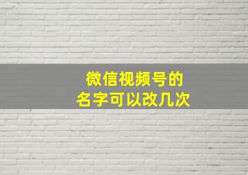 微信视频号的名字可以改几次