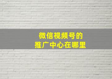 微信视频号的推广中心在哪里