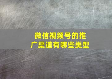 微信视频号的推广渠道有哪些类型