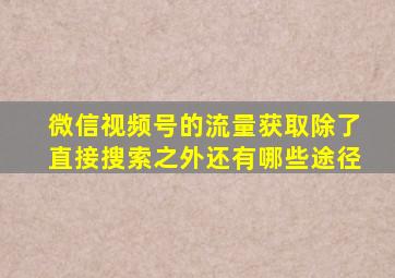 微信视频号的流量获取除了直接搜索之外还有哪些途径