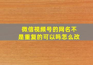 微信视频号的网名不是重复的可以吗怎么改