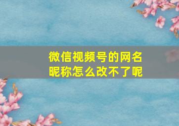 微信视频号的网名昵称怎么改不了呢