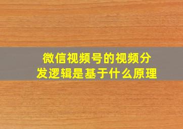 微信视频号的视频分发逻辑是基于什么原理