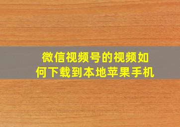 微信视频号的视频如何下载到本地苹果手机