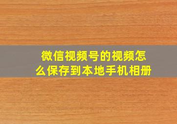 微信视频号的视频怎么保存到本地手机相册