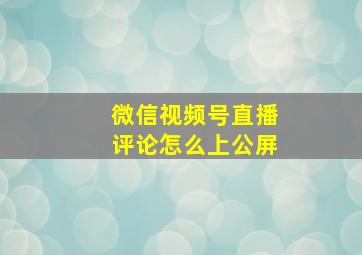 微信视频号直播评论怎么上公屏