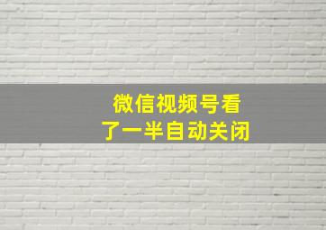 微信视频号看了一半自动关闭