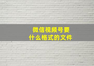 微信视频号要什么格式的文件