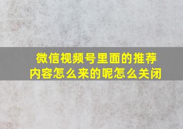 微信视频号里面的推荐内容怎么来的呢怎么关闭