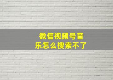 微信视频号音乐怎么搜索不了