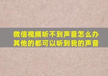 微信视频听不到声音怎么办其他的都可以听到我的声音