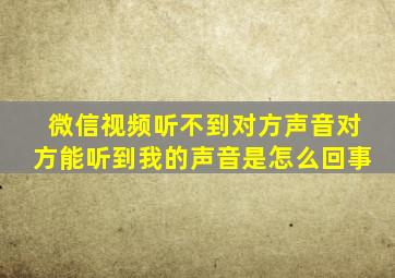 微信视频听不到对方声音对方能听到我的声音是怎么回事